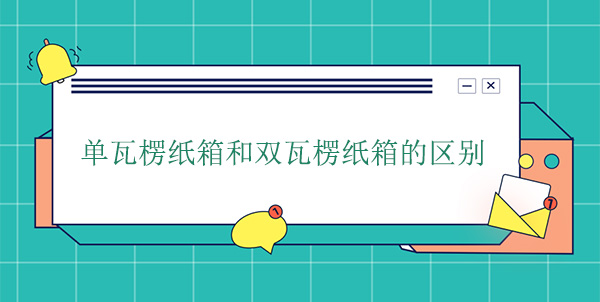 單瓦楞紙箱和雙瓦楞紙箱的區(qū)別 單瓦楞紙箱和雙瓦楞紙箱的區(qū)別